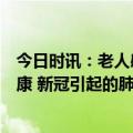 今日时讯：老人感染新冠后恶心呕吐中西合璧助老人恢复健康 新冠引起的肺炎需要治疗多久