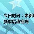 今日时讯：患新冠从未想过新冠兔然没了也没曾想过 心慌是新冠后遗症吗