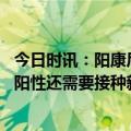 今日时讯：阳康后如何预防二次感染 如果检测结果一直没有阳性还需要接种新冠疫苗吗