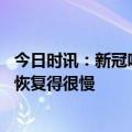 今日时讯：新冠吃什么药有助于自愈 被新冠感染后我的身体恢复得很慢