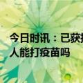 今日时讯：已获批上市的国产新冠药均纳入医保 60-70岁老人能打疫苗吗