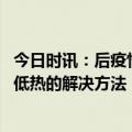 今日时讯：后疫情时代的第一问你真的阳康了吗 阳康后持续低热的解决方法