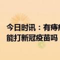 今日时讯：有痔疮的人不能接种新冠疫苗吗 高血压140-160能打新冠疫苗吗