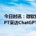 今日时讯：微软新搜索引擎引入chatgpt技术 如何用ChatGPT采访ChatGPT