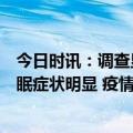 今日时讯：调查显示感染奥密克戎毒株后遗症明显疲劳和失眠症状明显 疫情下中招的症状有哪些