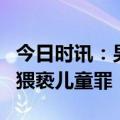 今日时讯：男子猥亵9岁女童当场被抓 什么是猥亵儿童罪