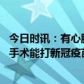 今日时讯：有心脏病史者感染新冠心脏事件风险高 做了心脏手术能打新冠疫苗吗