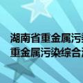 湖南省重金属污染综合治理工程技术研究中心（关于湖南省重金属污染综合治理工程技术研究中心介绍）