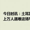 今日时讯：土耳其男孩睡梦中被从废墟里救出 土耳其地震致上万人遇难这场罕见的惨剧还未结束