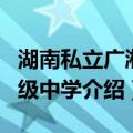 湖南私立广湘初级中学（关于湖南私立广湘初级中学介绍）