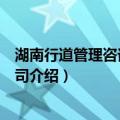 湖南行道管理咨询有限公司（关于湖南行道管理咨询有限公司介绍）