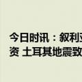 今日时讯：叙利亚交通部已接收到40架飞机运送地震援助物资 土耳其地震致叙利亚大坝垮塌附近村庄遭遇洪水