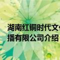湖南红铜时代文化传播有限公司（关于湖南红铜时代文化传播有限公司介绍）