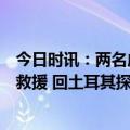 今日时讯：两名成都退役军人驰援土耳其曾参加与汶川地震救援 回土耳其探亲的新杭州人逃生后逆行奔赴灾区