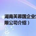 湖南芙蓉国企业集团有限公司（关于湖南芙蓉国企业集团有限公司介绍）