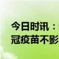 今日时讯：新冠疫苗会不会影响备孕 哪种新冠疫苗不影响备孕