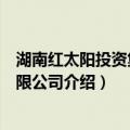湖南红太阳投资集团有限公司（关于湖南红太阳投资集团有限公司介绍）