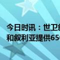 今日时讯：世卫叙利亚震后面临严重健康风险 欧盟向土耳其和叙利亚提供650万欧元紧急人道主义援助