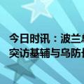 今日时讯：波兰总理北约未就援乌战机达成一致 德国新防长突访基辅与乌防长持坦克模型合影