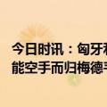 今日时讯：匈牙利总理拒绝给泽连斯基鼓掌 泽连斯基访欧不能空手而归梅德韦杰夫将提高各类武器装备产量