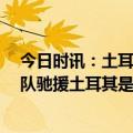 今日时讯：土耳其死亡人数最新 叙利亚伤亡人数 美国救援队驰援土耳其是真的吗