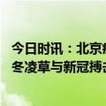 今日时讯：北京疫情新消息数据显示感染人数比之前要多了 冬凌草与新冠搏击研究取得新突破