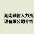 湖南融智人力资源管理有限公司（关于湖南融智人力资源管理有限公司介绍）