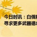 今日时讯：白俄称拦截一架乌侦查型无人机 乌克兰总统访欧寻求更多武器德总理强调北约不是冲突参与方