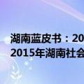 湖南蓝皮书：2015年湖南社会发展报告（关于湖南蓝皮书：2015年湖南社会发展报告介绍）