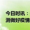 今日时讯：接种新冠疫苗有效期 加强动态监测做好疫情防控