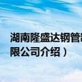 湖南隆盛达钢管制造有限公司（关于湖南隆盛达钢管制造有限公司介绍）