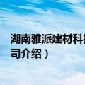 湖南雅派建材科技有限公司（关于湖南雅派建材科技有限公司介绍）