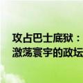 攻占巴士底狱：激荡寰宇的政坛风云（关于攻占巴士底狱：激荡寰宇的政坛风云简介）