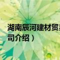 湖南辰河建材贸易有限公司（关于湖南辰河建材贸易有限公司介绍）
