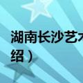 湖南长沙艺术学校（关于湖南长沙艺术学校介绍）