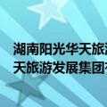 湖南阳光华天旅游发展集团有限责任公司（关于湖南阳光华天旅游发展集团有限责任公司介绍）
