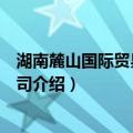 湖南麓山国际贸易有限公司（关于湖南麓山国际贸易有限公司介绍）