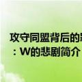攻守同盟背后的罪恶：W的悲剧（关于攻守同盟背后的罪恶：W的悲剧简介）
