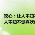 攻心：让人不知不觉喜欢你的15个黄金法则（关于攻心：让人不知不觉喜欢你的15个黄金法则简介）