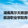 湖南高尔夫旅游职业学院青年志愿者协会（关于湖南高尔夫旅游职业学院青年志愿者协会介绍）