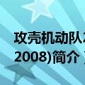 攻壳机动队2.0(2008)（关于攻壳机动队2.0(2008)简介）