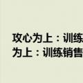 攻心为上：训练销售员洞悉客户心理的8大绝招（关于攻心为上：训练销售员洞悉客户心理的8大绝招简介）