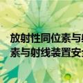 放射性同位素与射线装置安全和防护条例（关于放射性同位素与射线装置安全和防护条例简介）