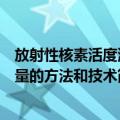 放射性核素活度测量的方法和技术（关于放射性核素活度测量的方法和技术简介）