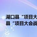 湖口县“项目大会战” 2021-2023年工作方案（关于湖口县“项目大会战” 2021-2023年工作方案介绍）