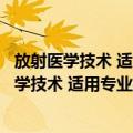放射医学技术 适用专业放射医学技术士师中级（关于放射医学技术 适用专业放射医学技术士师中级简介）