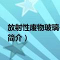 放射性废物玻璃-陶瓷固化（关于放射性废物玻璃-陶瓷固化简介）