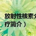 放射性核素介入治疗（关于放射性核素介入治疗简介）
