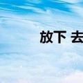 放下 去爱（关于放下 去爱简介）