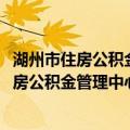 湖州市住房公积金管理中心2014年工作报告（关于湖州市住房公积金管理中心2014年工作报告介绍）